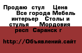 Продаю  стул  › Цена ­ 4 000 - Все города Мебель, интерьер » Столы и стулья   . Мордовия респ.,Саранск г.